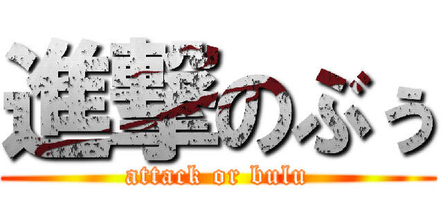 進撃のぶぅ (attack or bulu)