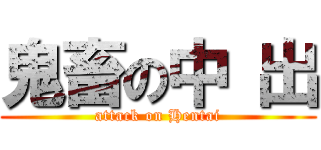 鬼畜の中 出 (attack on Hentai)