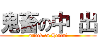鬼畜の中 出 (attack on Hentai)