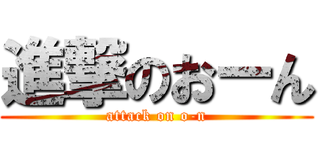 進撃のおーん (attack on o-n)