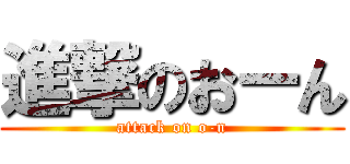 進撃のおーん (attack on o-n)