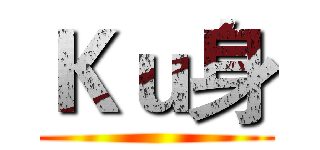 Ｋｕ身 ()