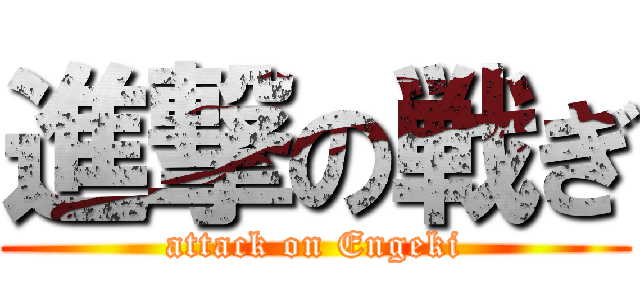 進撃の戦ぎ (attack on Engeki)