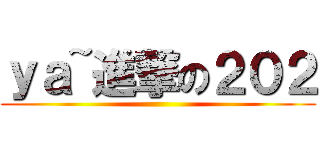 ｙａ~進撃の２０２ ()