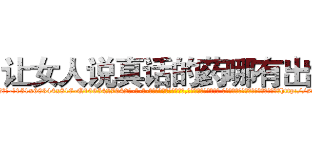 让女人说真话的药哪有出售 (让女人说真话的药哪有出售【电-话151x68344x817-Q1065427042元-吉-药-业】我们做的是长期生意,靠的是老客户长期支持 让女人说真话的药哪有出售在发表了一篇http://sngk.net/1zAbCm

参考消息网我们做的是长期生意,靠的是老客户长期支持也许我们早该意识到，就连鲍勃·霍斯金斯（金球奖戏剧类电影男主角 
)