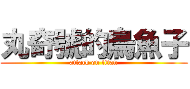 丸奇號的烏魚子 (attack on titan)