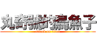 丸奇號的烏魚子 (attack on titan)