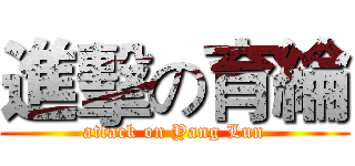 進擊の育綸 (attack on Yang Lun)