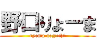 野口りょーま (ryoma noguchi)