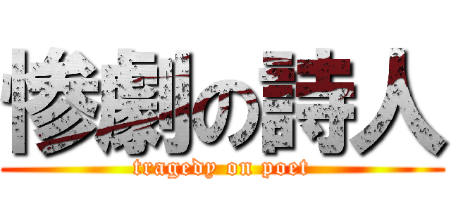 惨劇の詩人 (tragedy on poet)