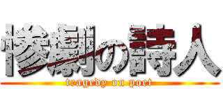 惨劇の詩人 (tragedy on poet)