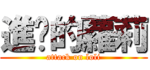 進擊的蘿莉 (attack on loli)