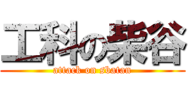 工科の柴谷 (attack on sbatan)