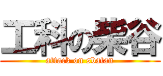 工科の柴谷 (attack on sbatan)