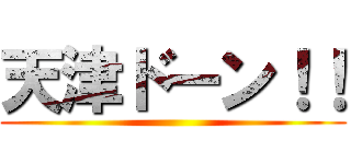 天津ドーン！！ ()
