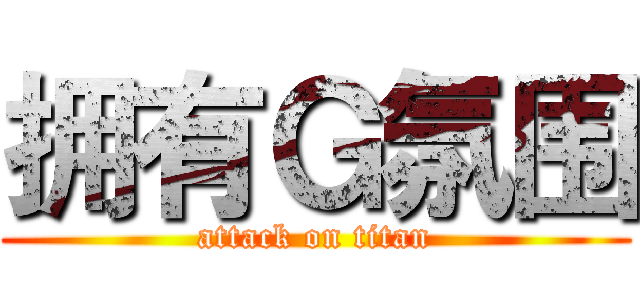 拥有Ｇ氛围 (attack on titan)