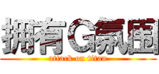 拥有Ｇ氛围 (attack on titan)