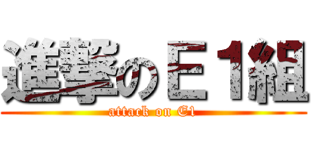 進撃のＥ１組 (attack on E1)