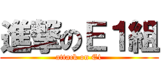 進撃のＥ１組 (attack on E1)