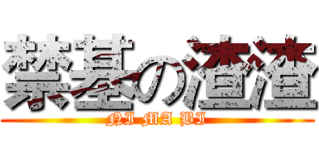 禁基の渣渣 (NI MA BI)