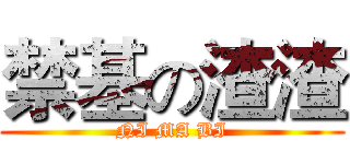 禁基の渣渣 (NI MA BI)