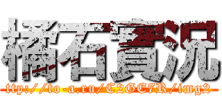 橘石實況 (ttp://to-a.ru/C2GE7R/img2)