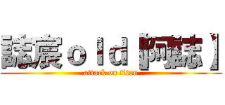 誌宸ｏｌｄ【阿誌】 (attack on titan)