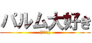 パルム大好き ((＞人＜;))