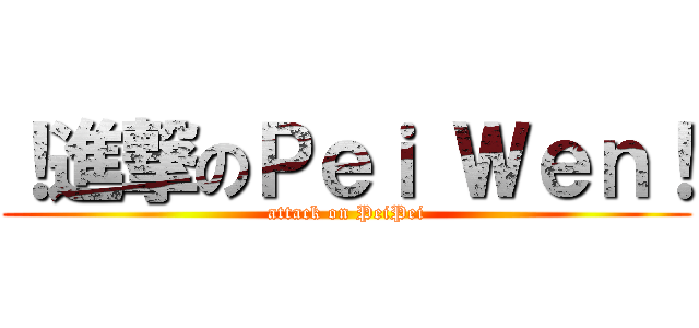 ！進撃のＰｅｉ Ｗｅｎ！ (attack on PeiPei)