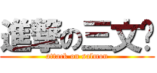 進撃の三文鱼 (attack on salmon)