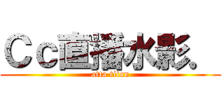 Ｃｃ直播水影． (atta titan)