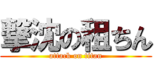 撃沈の租ちん (attack on titan)