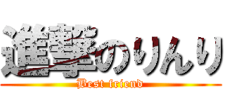 進撃のりんり (Best friend)