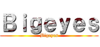 Ｂｉｇｅｙｅｓ (Bigeyes)