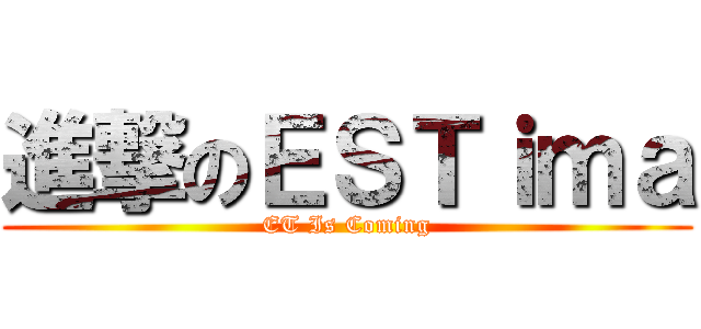 進撃のＥＳＴｉｍａ (ET Is Coming)
