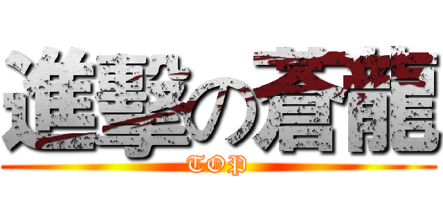 進擊の蒼龍 (TOP)