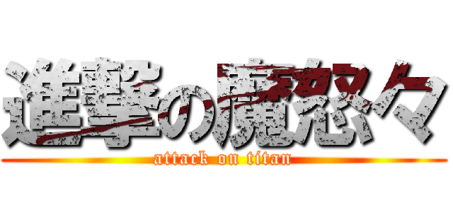 進撃の魔怒々 (attack on titan)