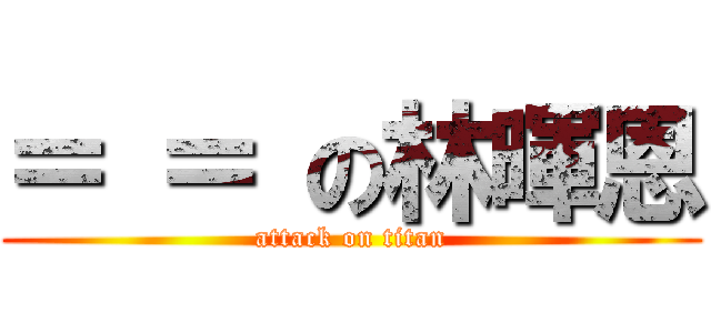 ＝ ＝ の林暉恩 (attack on titan)