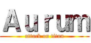 Ａｕｒｕｍ (attack on titan)