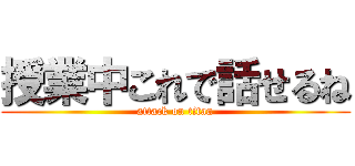 授業中これで話せるね (attack on titan)