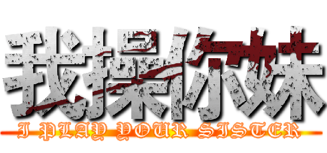 我操你妹 (I PLAY YOUR SISTER)