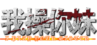 我操你妹 (I PLAY YOUR SISTER)