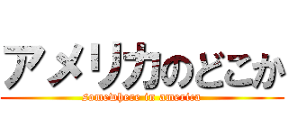 アメリカのどこか (somewhere in america)