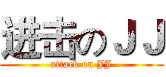 进击のＪＪ (attack on JJ)