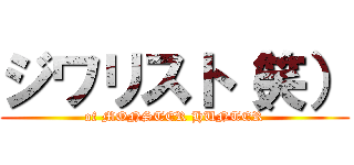 ジワリスト（笑） (of MONSTER HUNTER)