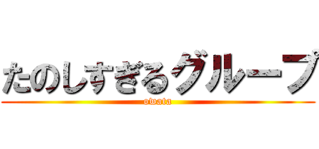 たのしすぎるグループ (owata)