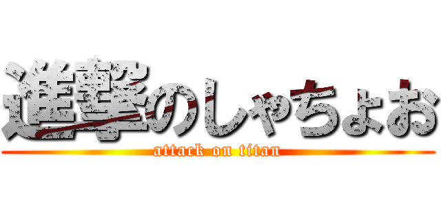 進撃のしゃちょお (attack on titan)