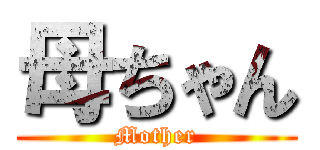 母ちゃん (Mother)