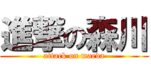 進撃の森川 (attack on maeda)