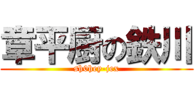 章平厨の鉄川 (sh0hey-jex)